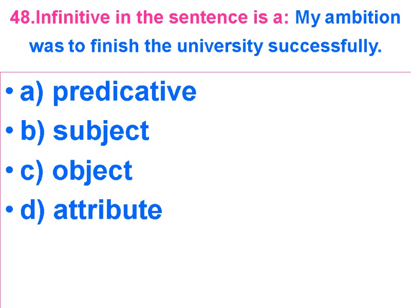 48.Infinitive in the sentence is a: My ambition was to finish the university successfully.